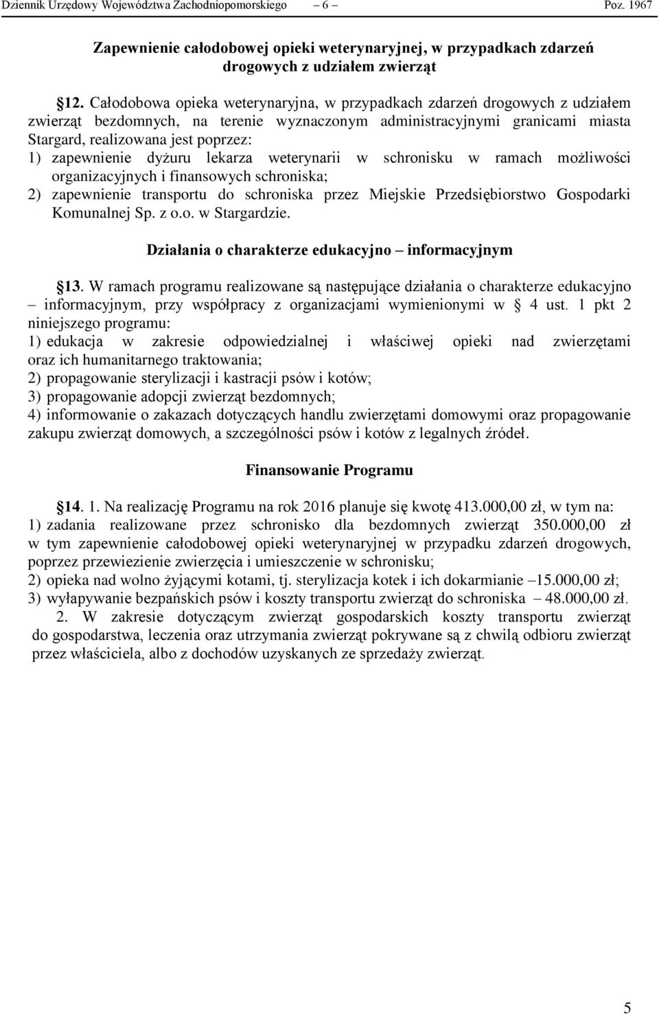 zapewnienie dyżuru lekarza weterynarii w schronisku w ramach możliwości organizacyjnych i finansowych schroniska; 2) zapewnienie transportu do schroniska przez Miejskie Przedsiębiorstwo Gospodarki