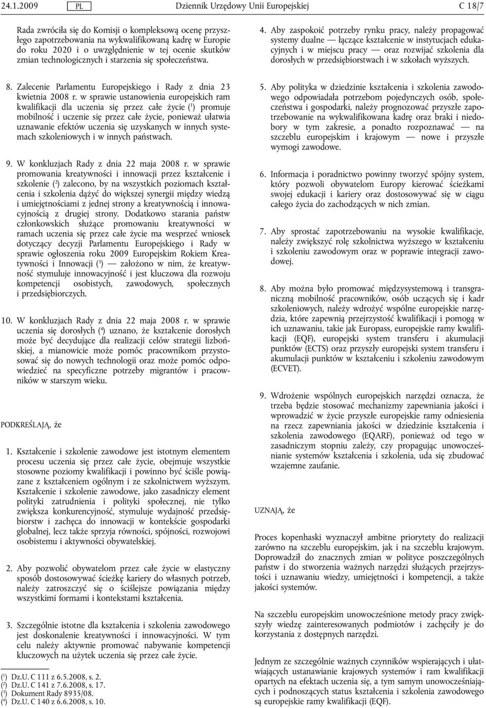 Aby zaspokoić potrzeby rynku pracy, należy propagować systemy dualne łączące kształcenie w instytucjach edukacyjnych i w miejscu pracy oraz rozwijać szkolenia dla dorosłych w przedsiębiorstwach i w