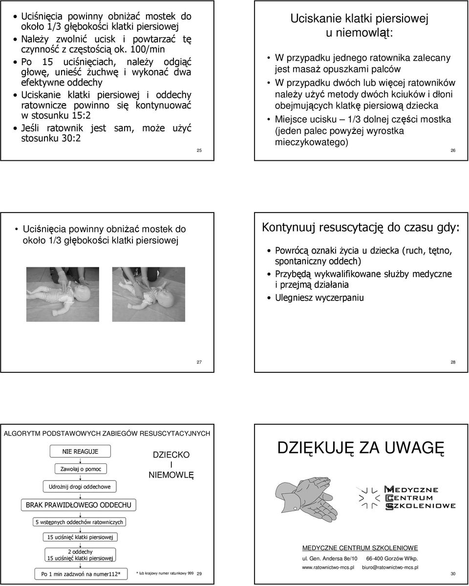 użyć stosunku 30:2 25 Uciskanie u niemowląt: W przypadku jednego ratownika zalecany jest masaż opuszkami palców W przypadku dwóch lub więcej ratowników należy użyć metody dwóch kciuków i dłoni