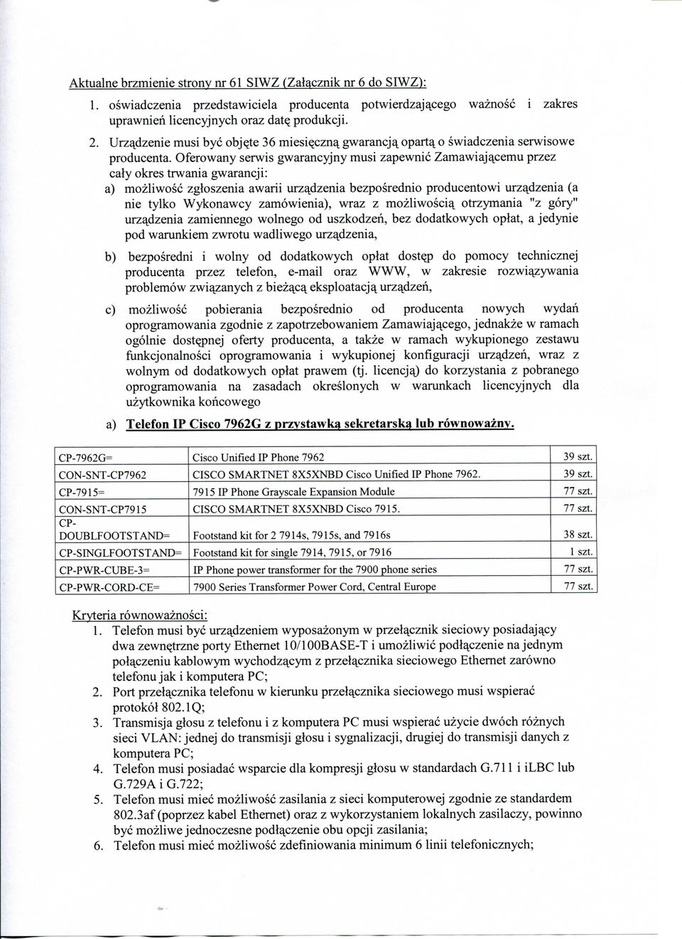 Oferowany serwis gwarancyjny musi zapewnic Zamawiajajcemu przez caly okres trwania gwarancji: a) mozliwosc zgloszenia awarii urzajizenia bezposrednio producentowi urzajdzenia (a nie tylko Wykonawcy
