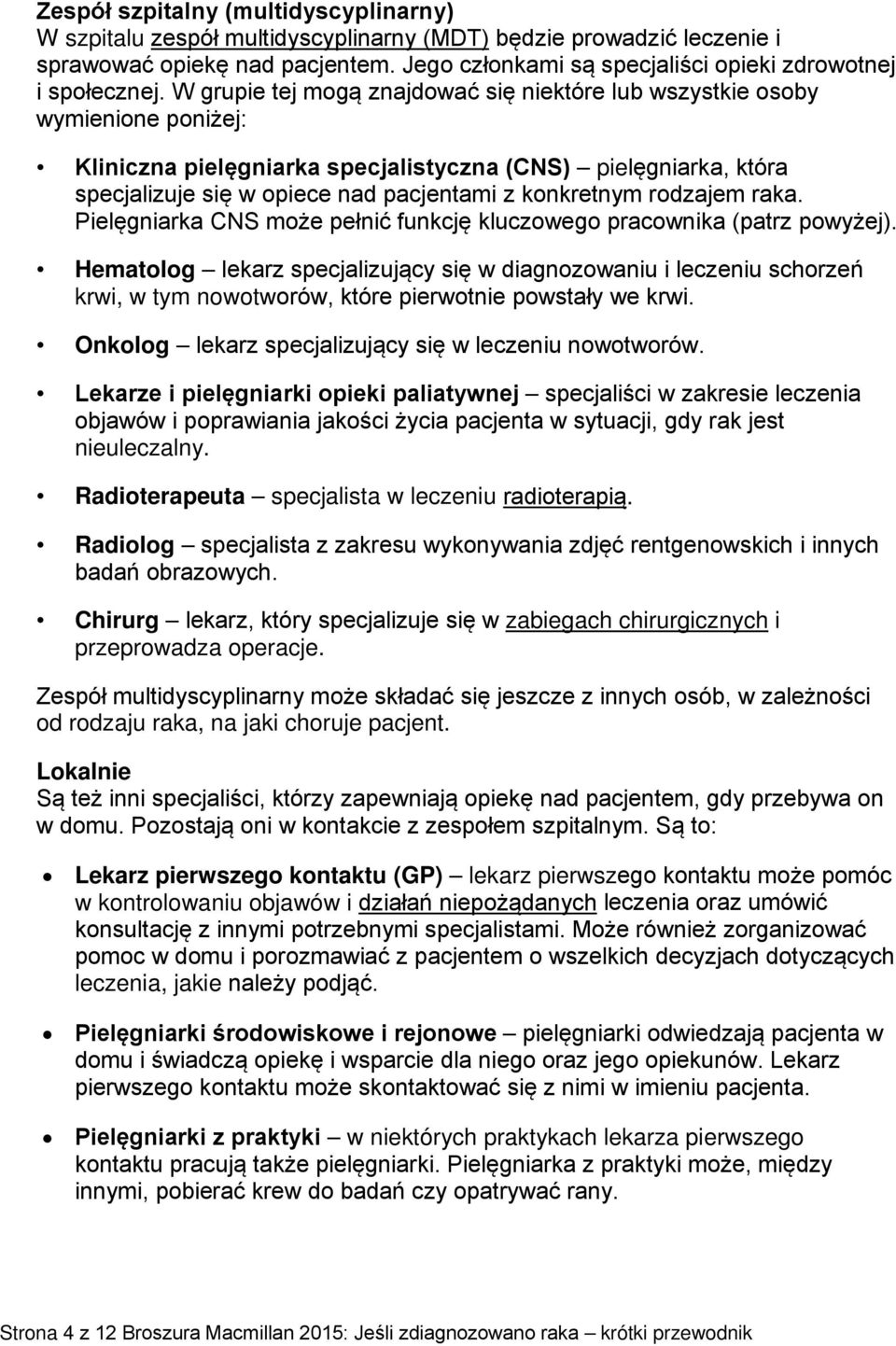 W grupie tej mogą znajdować się niektóre lub wszystkie osoby wymienione poniżej: Kliniczna pielęgniarka specjalistyczna (CNS) pielęgniarka, która specjalizuje się w opiece nad pacjentami z konkretnym