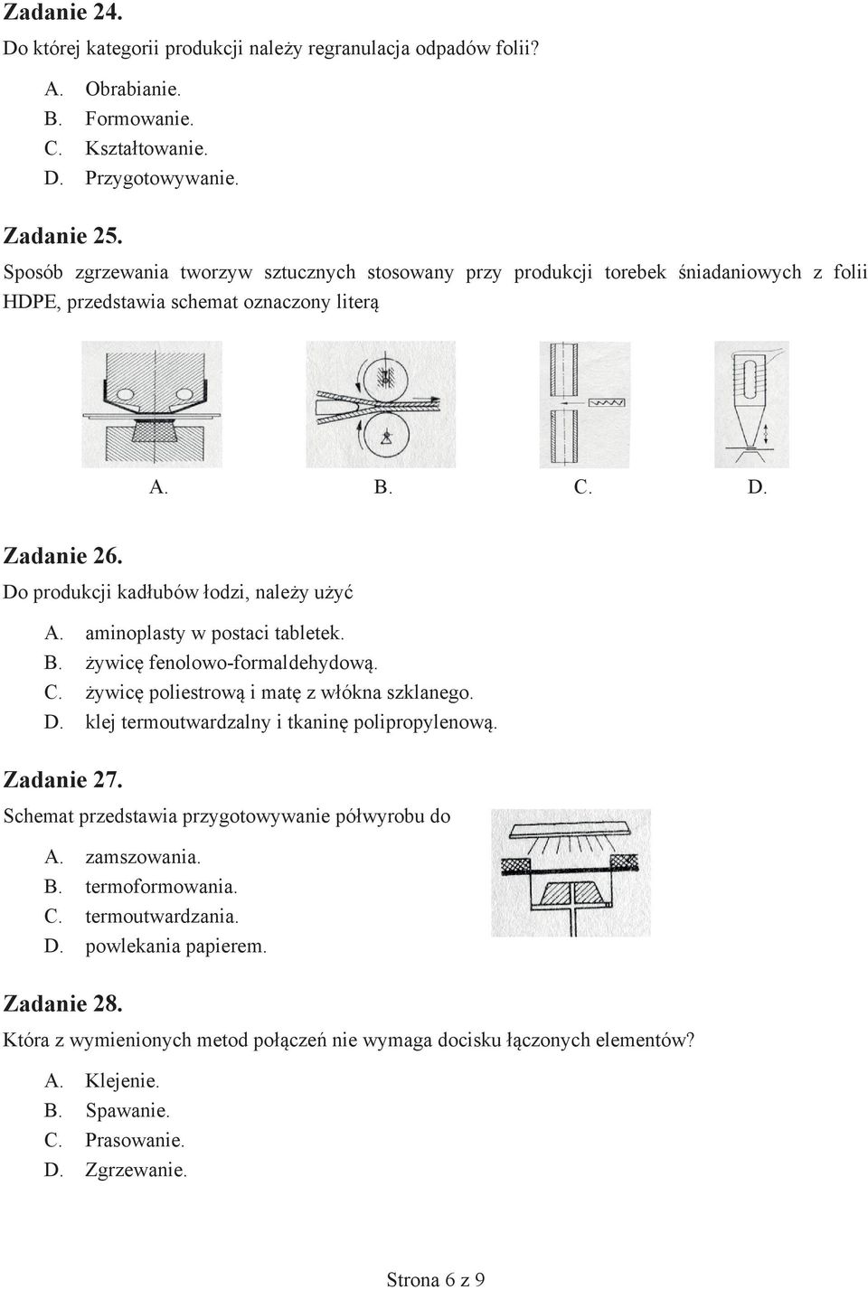 Do produkcji kadłubów łodzi, należy użyć A. aminoplasty w postaci tabletek. B. żywicę fenolowo-formaldehydową. C. żywicę poliestrową i matę z włókna szklanego. D.
