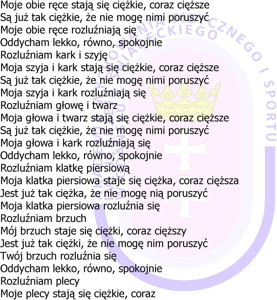 tak cięŝkie, Ŝe nie mogę nimi poruszyć Moja głowa i kark rozluźniają się Oddycham lekko, równo, spokojnie Rozluźniam klatkę piersiową Moja klatka piersiowa staje się cięŝka, coraz cięŝsza Jest juŝ