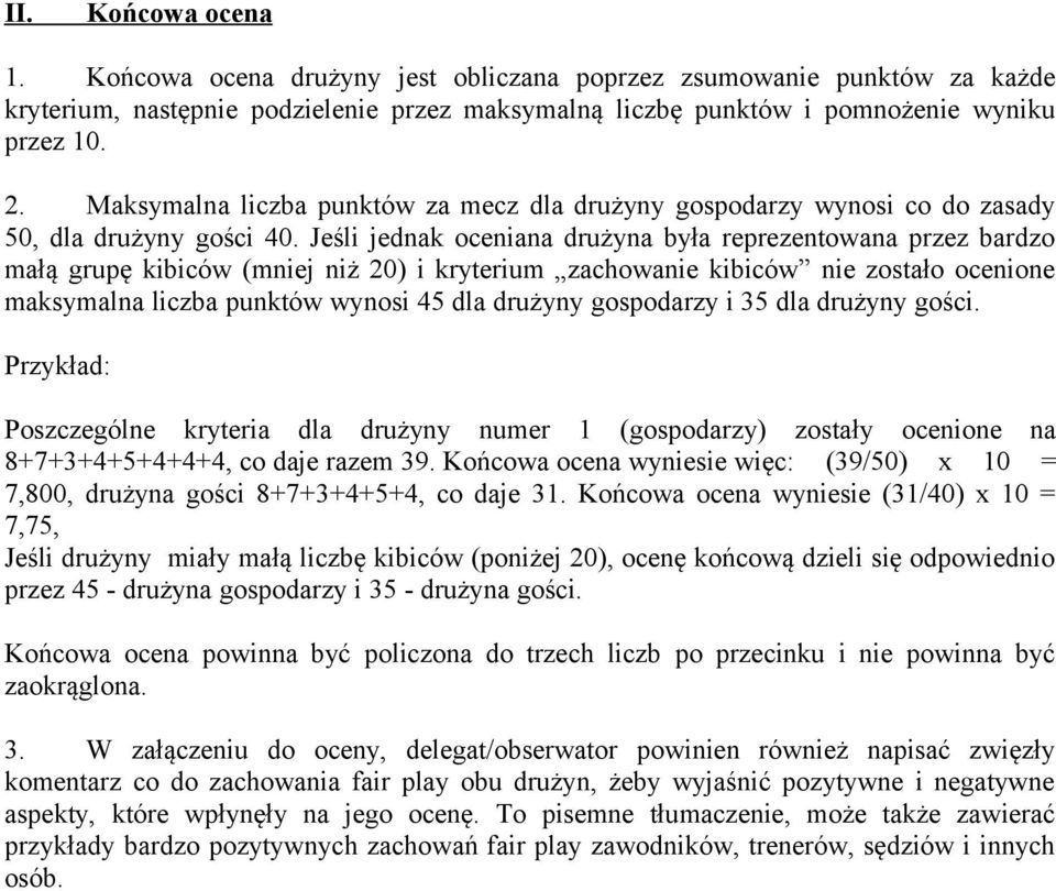 Jeśli jednak oceniana drużyna była reprezentowana przez bardzo małą grupę kibiców (mniej niż 20) i kryterium zachowanie kibiców nie zostało ocenione maksymalna liczba punktów wynosi 45 dla drużyny