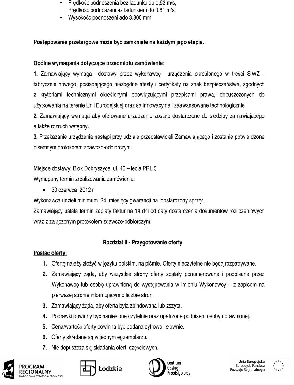 Zamawiający wymaga dostawy przez wykonawcę urządzenia określonego w treści SIWZ - fabrycznie nowego, posiadającego niezbędne atesty i certyfikaty na znak bezpieczeństwa, zgodnych z kryteriami