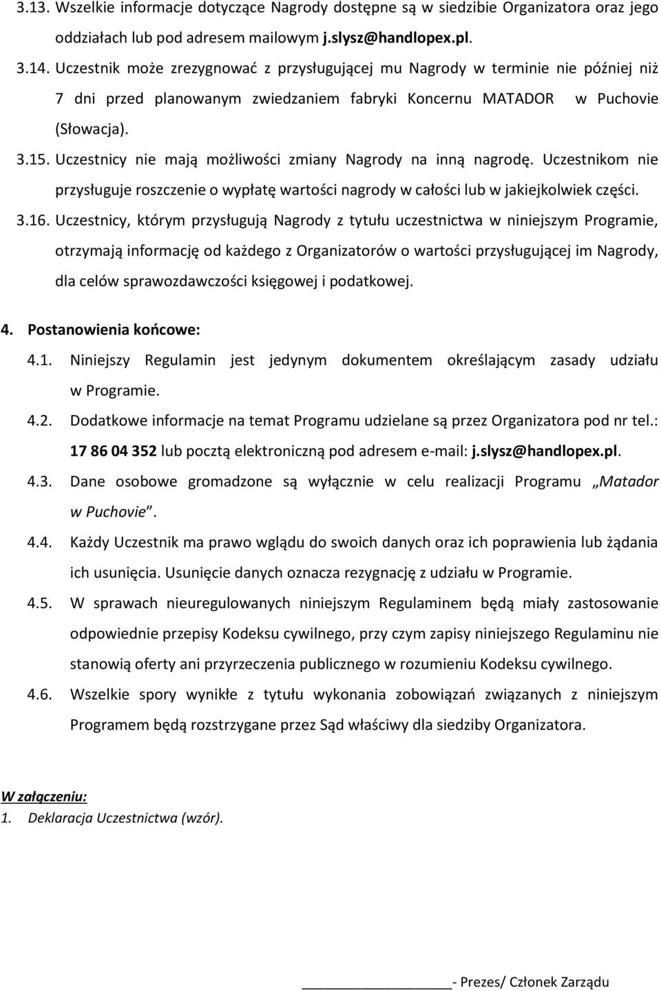 Uczestnicy nie mają możliwości zmiany Nagrody na inną nagrodę. Uczestnikom nie przysługuje roszczenie o wypłatę wartości nagrody w całości lub w jakiejkolwiek części. 3.16.