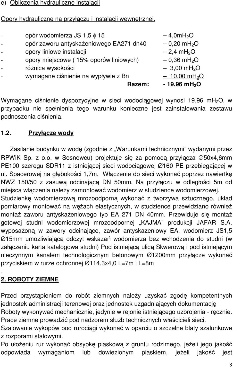 wysokości 3,00 mh 2 O - wymagane ciśnienie na wypływie z Bn 10,00 mh 2 O Razem: - 19,96 mh 2 O Wymagane ciśnienie dyspozycyjne w sieci wodociągowej wynosi 19,96 mh 2 O, w przypadku nie spełnienia