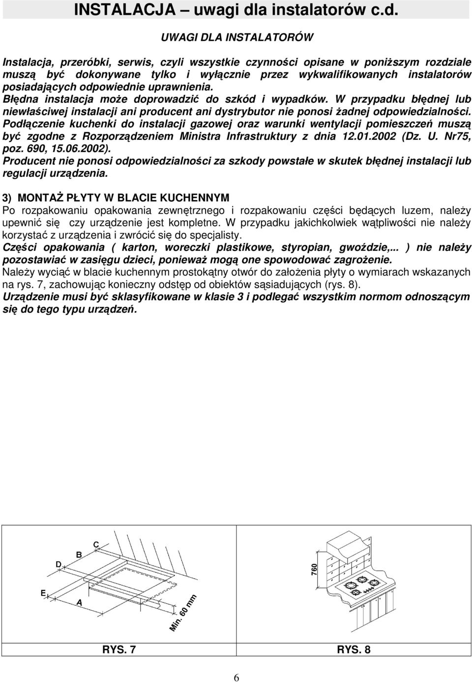 UWAGI DLA INSTALATORÓW Instalacja, przeróbki, serwis, czyli wszystkie czynności opisane w poniŝszym rozdziale muszą być dokonywane tylko i wyłącznie przez wykwalifikowanych instalatorów posiadających