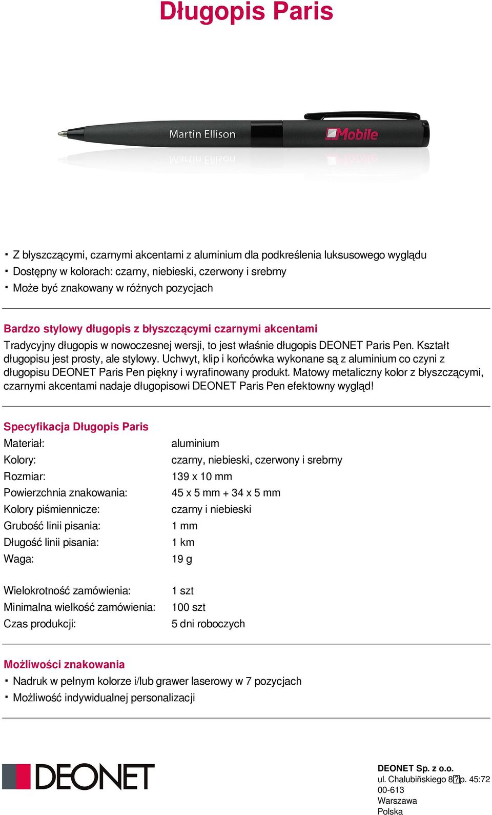 Kształt długopisu jest prosty, ale stylowy. Uchwyt, klip i końcówka wykonane są z aluminium co czyni z długopisu DEONET Paris Pen piękny i wyrafinowany produkt.