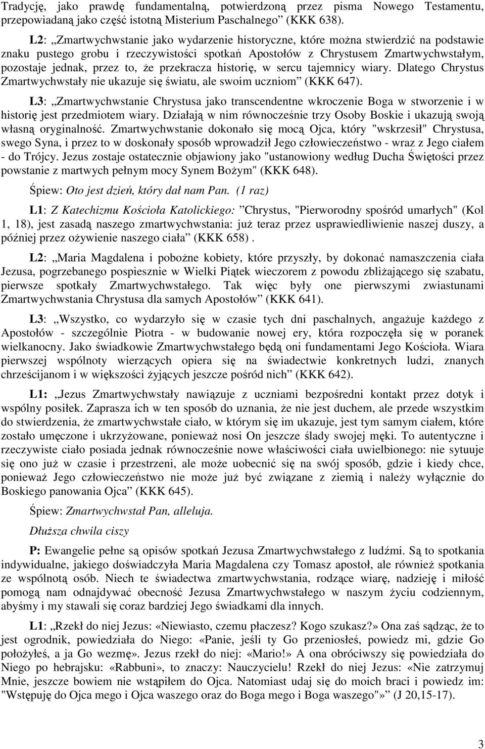 Ŝe przekracza historię, w sercu tajemnicy wiary. Dlatego Chrystus Zmartwychwstały nie ukazuje się światu, ale swoim uczniom (KKK 647).