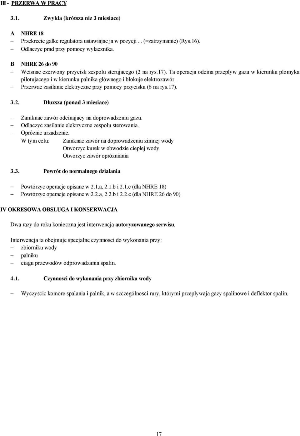 Przerwac zasilanie elektryczne przy pomocy przycisku (6 na rys.17). 3.2. Dluzsza (ponad 3 miesiace) Zamknac zawór odcinajacy na doprowadzeniu gazu. Odlaczyc zasilanie elektryczne zespolu sterowania.
