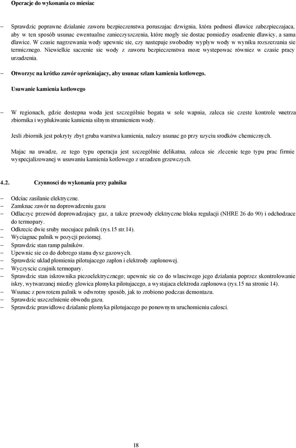 Niewielkie saczenie sie wody z zaworu bezpieczenstwa moze wystepowac równiez w czasie pracy urzadzenia. Otworzyc na krótko zawór oprózniajacy, aby usunac szlam kamienia kotlowego.