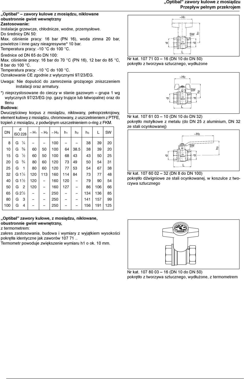 Betriebsruck p s : 16 bar (PN 16), für Kaltwasser 20 bar, für powietre i inne gay nieagresywne* 10 bar. uft un anere ungefährliche Gase *) 10 bar. Temperatura pracy: -10 C o 100 C.