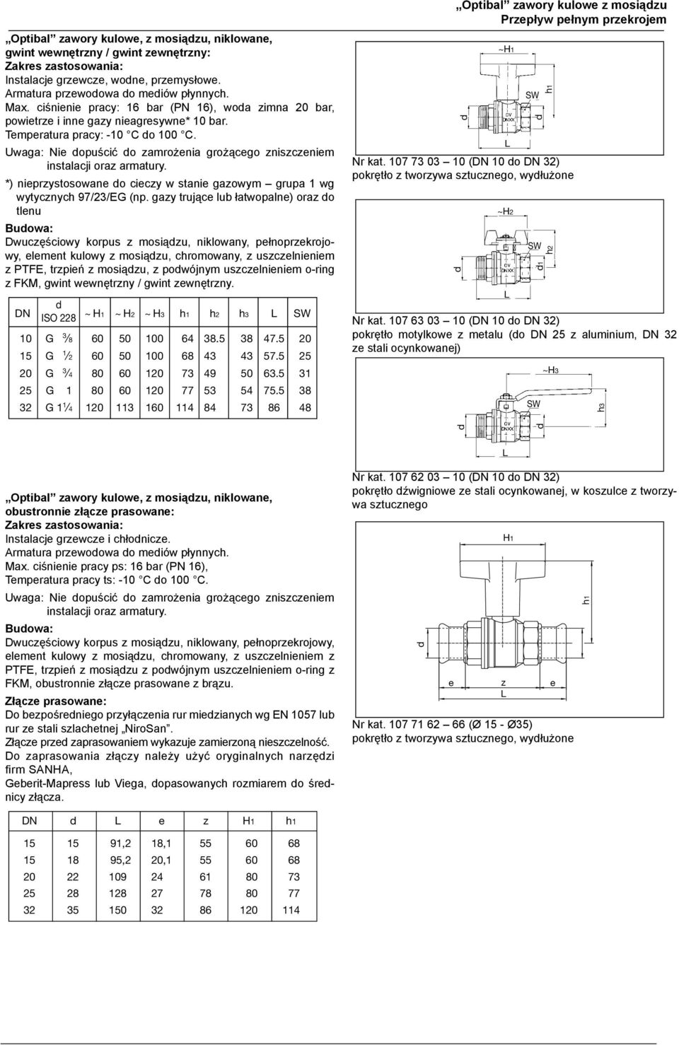 Betriebsruck p s :16 bar (PN 16), für Kaltwasser 20 bar, für powietre i inne gay nieagresywne* 10 bar. uft un anere ungefährliche Gase *) 10 bar. Temperatura pracy: -10 C o 100 C.
