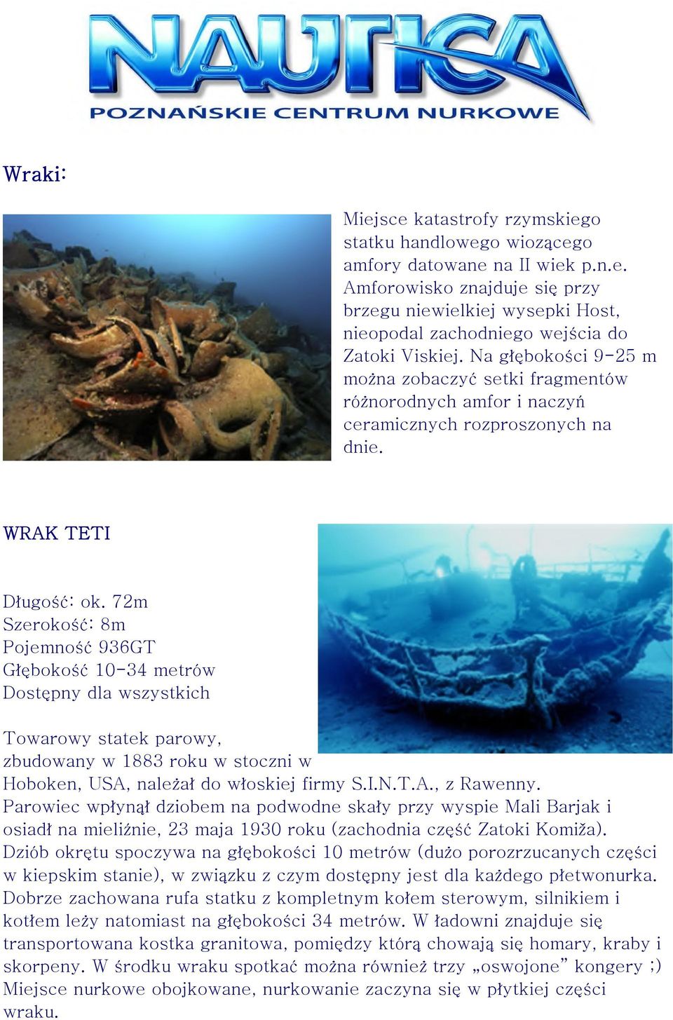 72m Szerokość: 8m Pojemność 936GT Głębokość 10-34 metrów Dostępny dla wszystkich Towarowy statek parowy, zbudowany w 1883 roku w stoczni w Hoboken, USA, należał do włoskiej firmy S.I.N.T.A., z Rawenny.