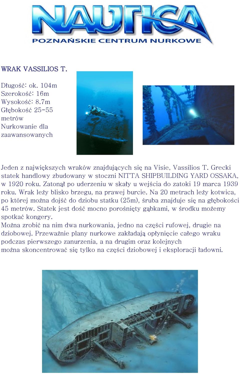 Na 20 metrach leży kotwica, po której można dojść do dziobu statku (25m), śruba znajduje się na głębokości 45 metrów. Statek jest dość mocno porośnięty gąbkami, w środku możemy spotkać kongery.