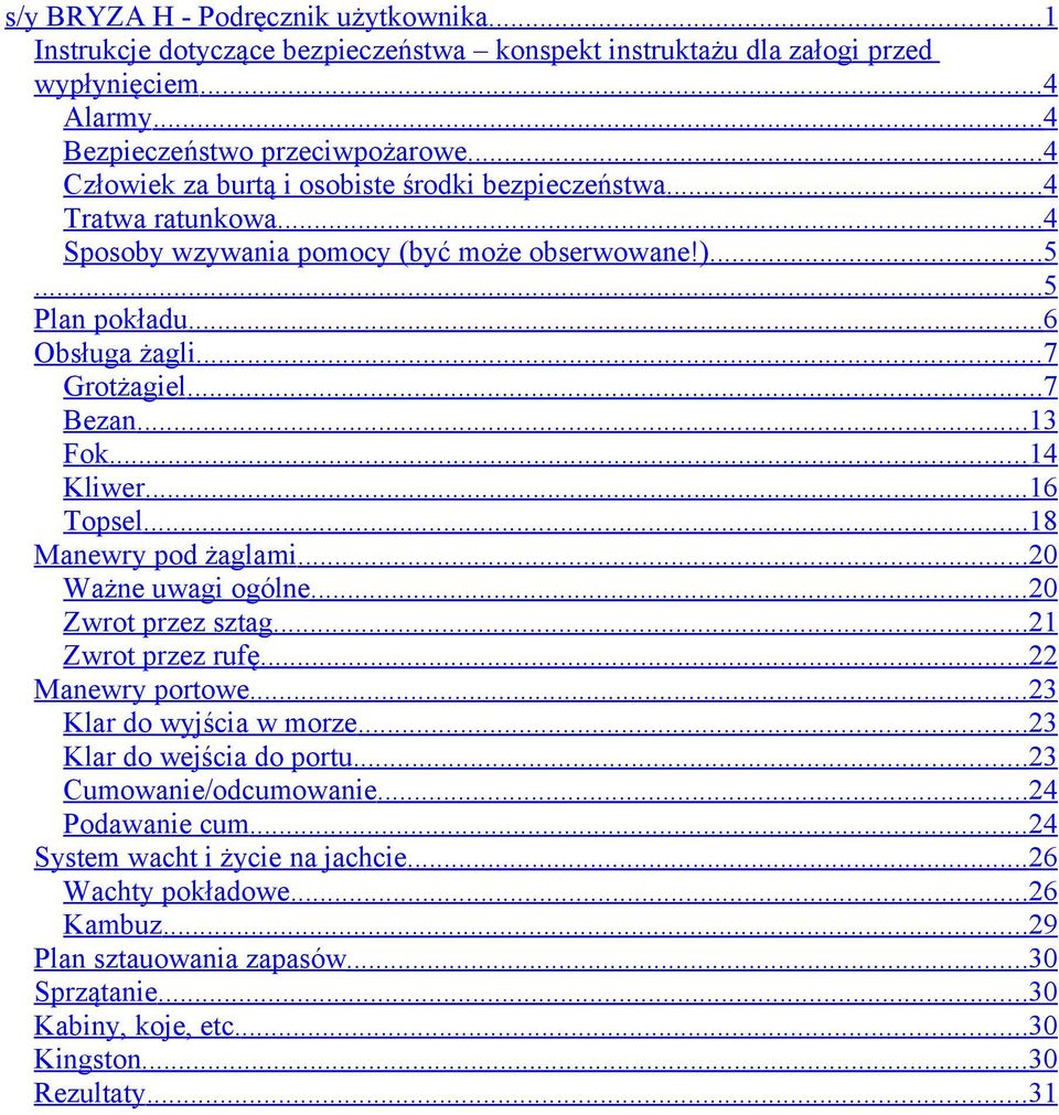 ..13 Fok...14 Kliwer...16 Topsel...18 Manewry pod żaglami...20 Ważne uwagi ogólne...20 Zwrot przez sztag...21 Zwrot przez rufę...22 Manewry portowe...23 Klar do wyjścia w morze.