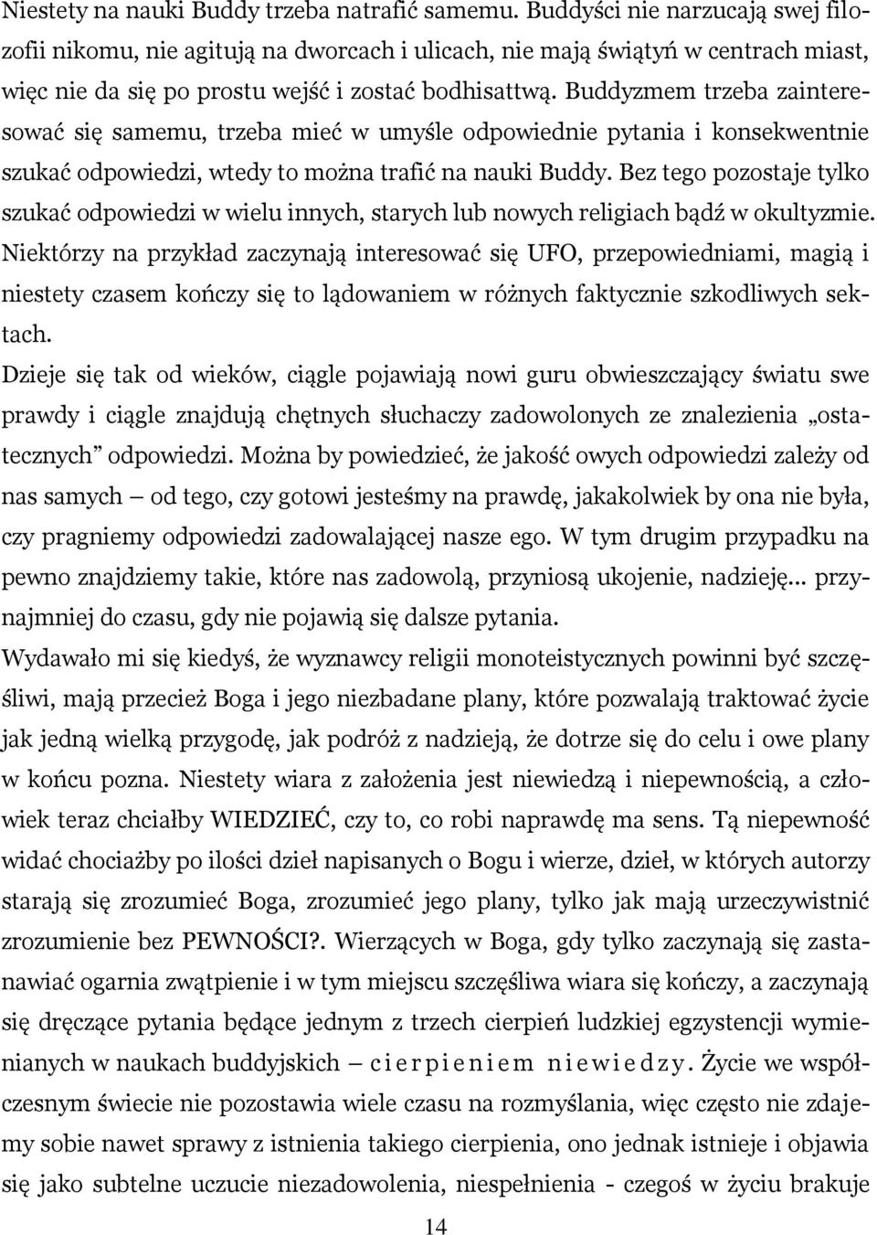 Buddyzmem trzeba zainteresować się samemu, trzeba mieć w umyśle odpowiednie pytania i konsekwentnie szukać odpowiedzi, wtedy to można trafić na nauki Buddy.