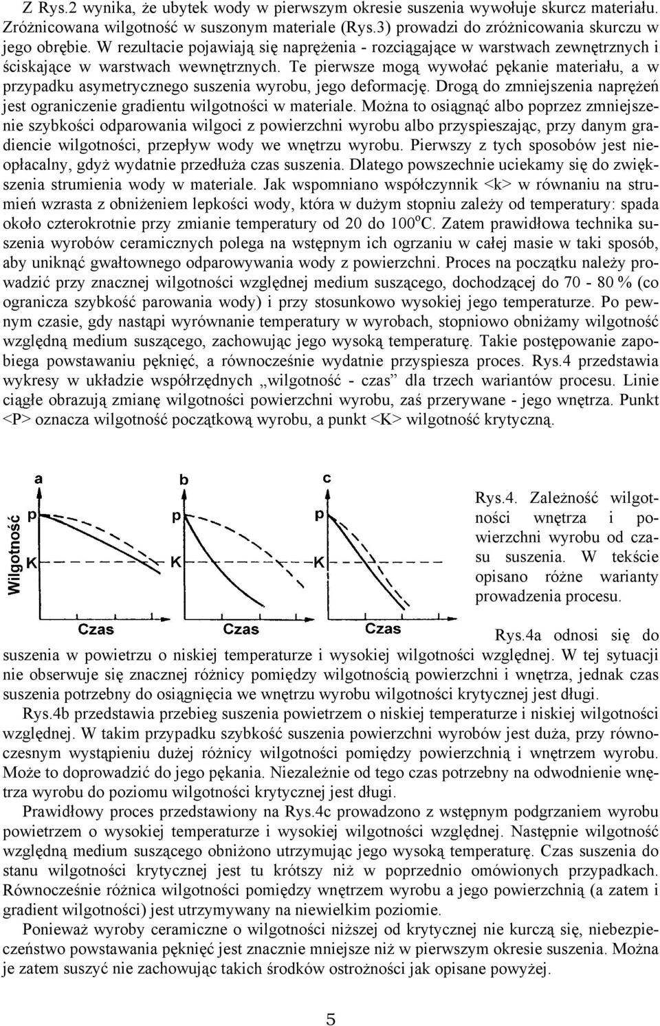 Te pierwsze mogą wywołać pękanie materiału, a w przypadku asymetrycznego suszenia wyrobu, jego deformację. Drogą do zmniejszenia naprężeń jest ograniczenie gradientu wilgotności w materiale.