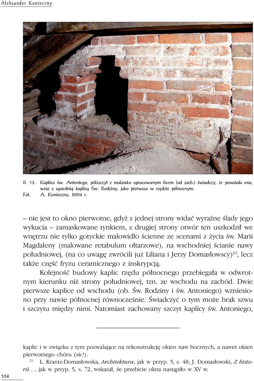 nie jest to okno pierwotne, gdyż z jednej strony widać wyraźne ślady jego wykucia zamaskowane tynkiem, z drugiej strony otwór ten uszkodził we wnętrzu nie tylko gotyckie malowidło ścienne ze scenami