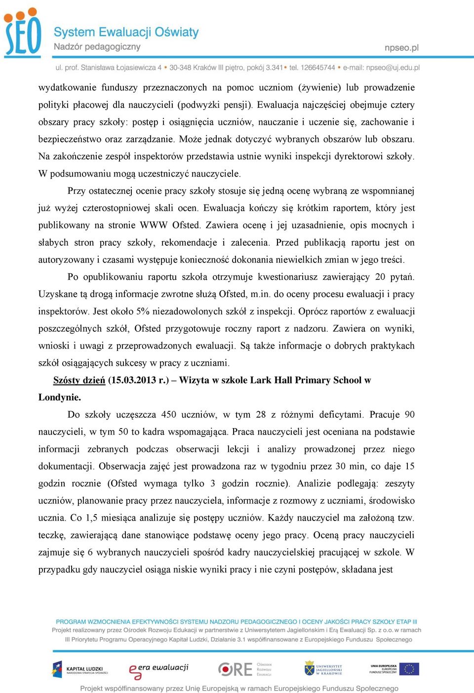 Może jednak dotyczyć wybranych obszarów lub obszaru. Na zakończenie zespół inspektorów przedstawia ustnie wyniki inspekcji dyrektorowi szkoły. W podsumowaniu mogą uczestniczyć nauczyciele.