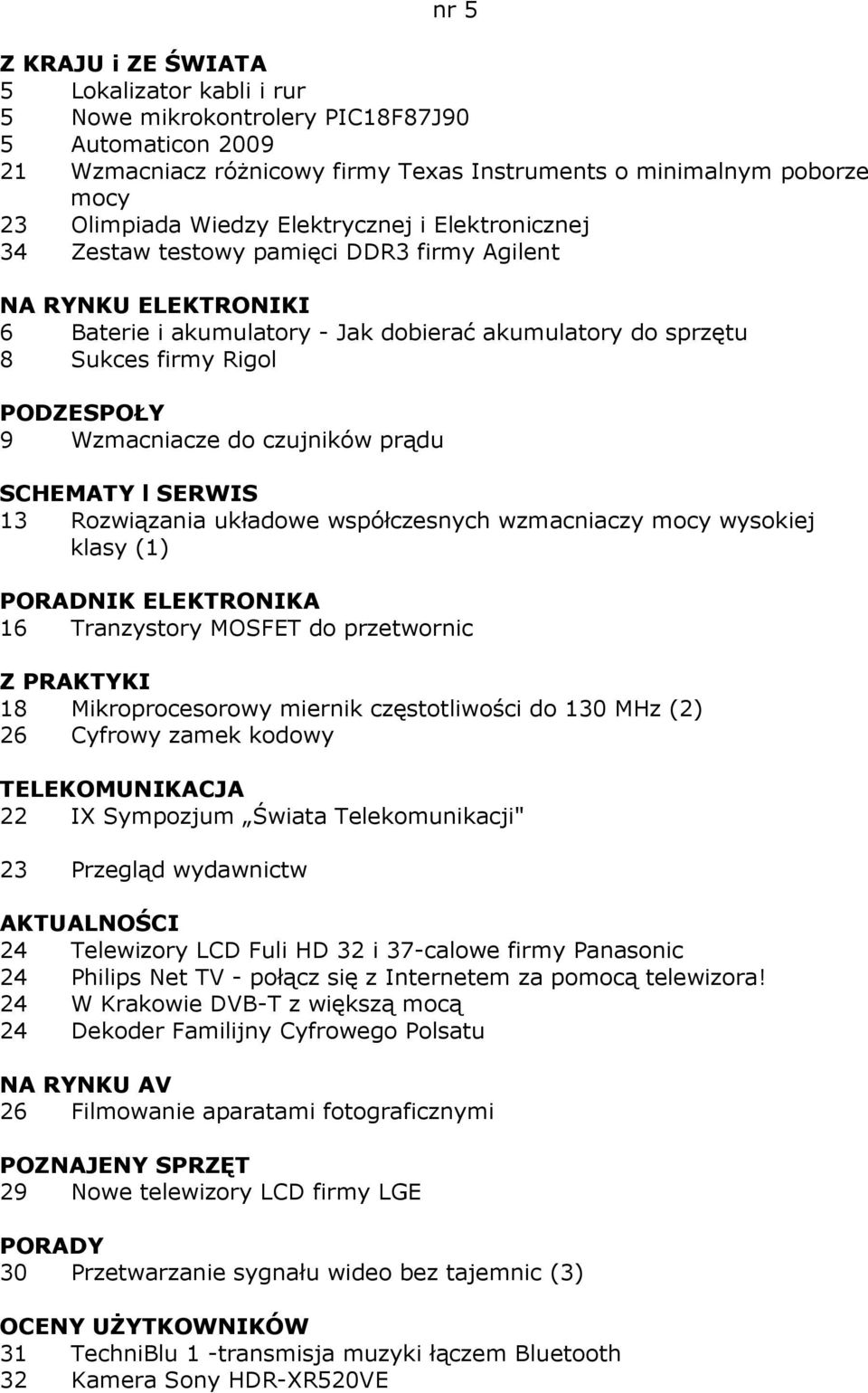 SERWIS 13 Rozwiązania układowe współczesnych wzmacniaczy mocy wysokiej klasy (1) PORADNIK ELEKTRONIKA 16 Tranzystory MOSFET do przetwornic 18 Mikroprocesorowy miernik częstotliwości do 130 MHz (2) 26