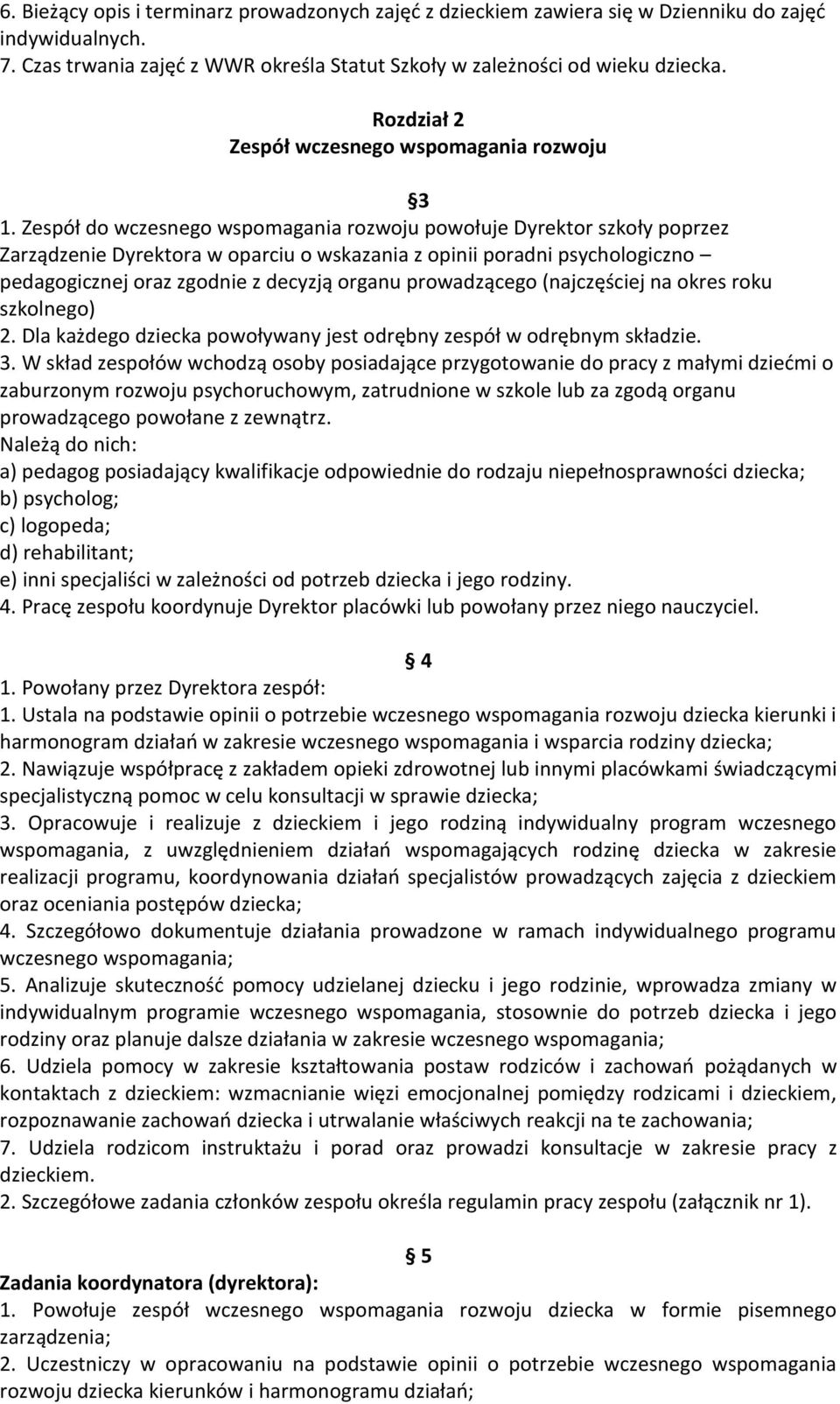 Zespół do wczesnego wspomagania rozwoju powołuje Dyrektor szkoły poprzez Zarządzenie Dyrektora w oparciu o wskazania z opinii poradni psychologiczno pedagogicznej oraz zgodnie z decyzją organu