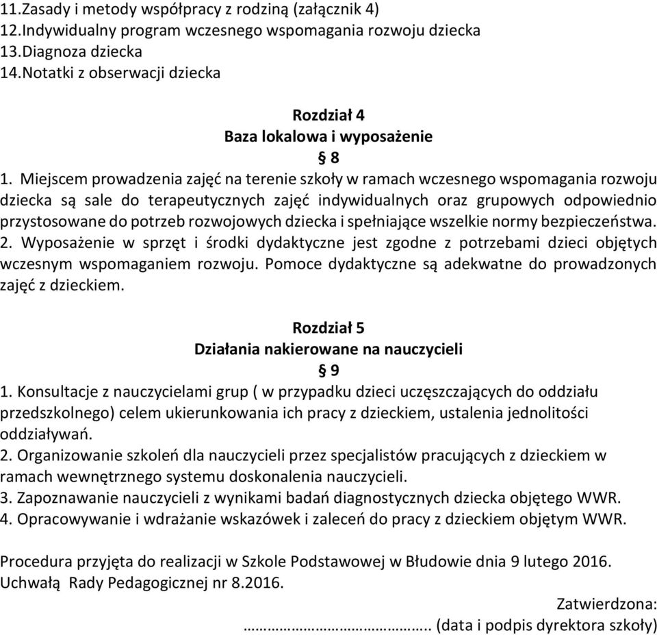 Miejscem prowadzenia zajęć na terenie szkoły w ramach wczesnego wspomagania rozwoju dziecka są sale do terapeutycznych zajęć indywidualnych oraz grupowych odpowiednio przystosowane do potrzeb