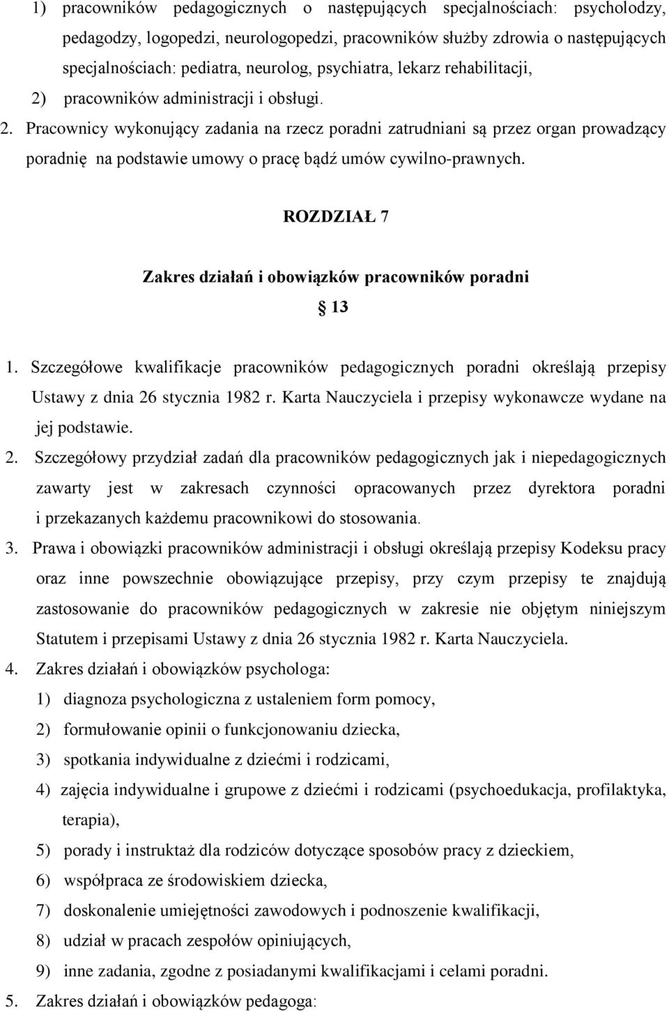 ROZDZIAŁ 7 Zakres działań i obowiązków pracowników poradni 13 1. Szczegółowe kwalifikacje pracowników pedagogicznych poradni określają przepisy Ustawy z dnia 26 stycznia 1982 r.