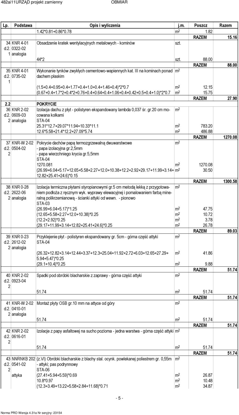 . 054-0 Obsadzenie kratek wentylacyjnych etalowych - koinów 44* szt. 88.00 RAZEM 88.00 Wykonanie tynków zwykłych ceentowo-wapiennych kat. III na koinach ponad dache płaski (.5+0.4+0.95+0.4+.77+0.4+.0+0.