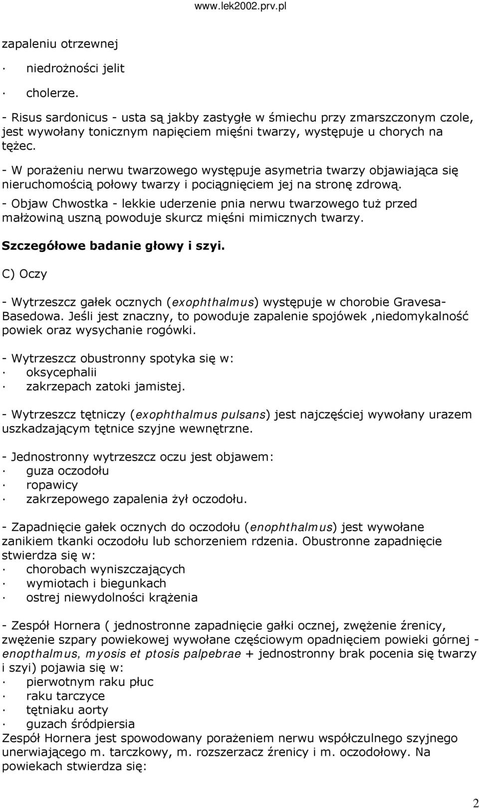 - W porażeniu nerwu twarzowego występuje asymetria twarzy objawiająca się nieruchomością połowy twarzy i pociągnięciem jej na stronę zdrową.