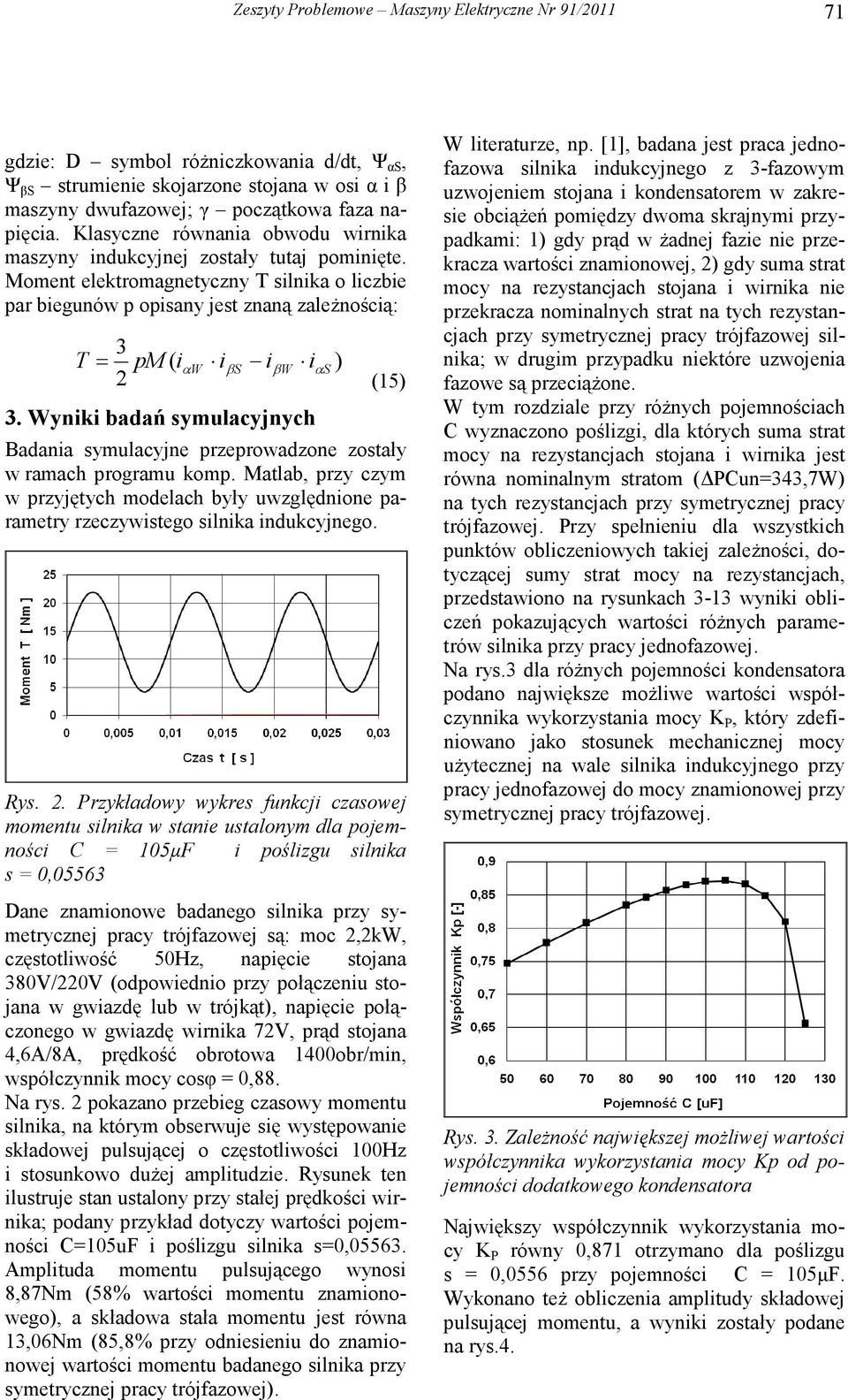 Wyniki badań syulacyjnych αs ) (5) adania syulacyjne przeprowadzone zostały w raach prograu kop. Matlab, przy czy w przyjętych odelach były uwzględnione paraetry rzeczywistego silnika indukcyjnego.