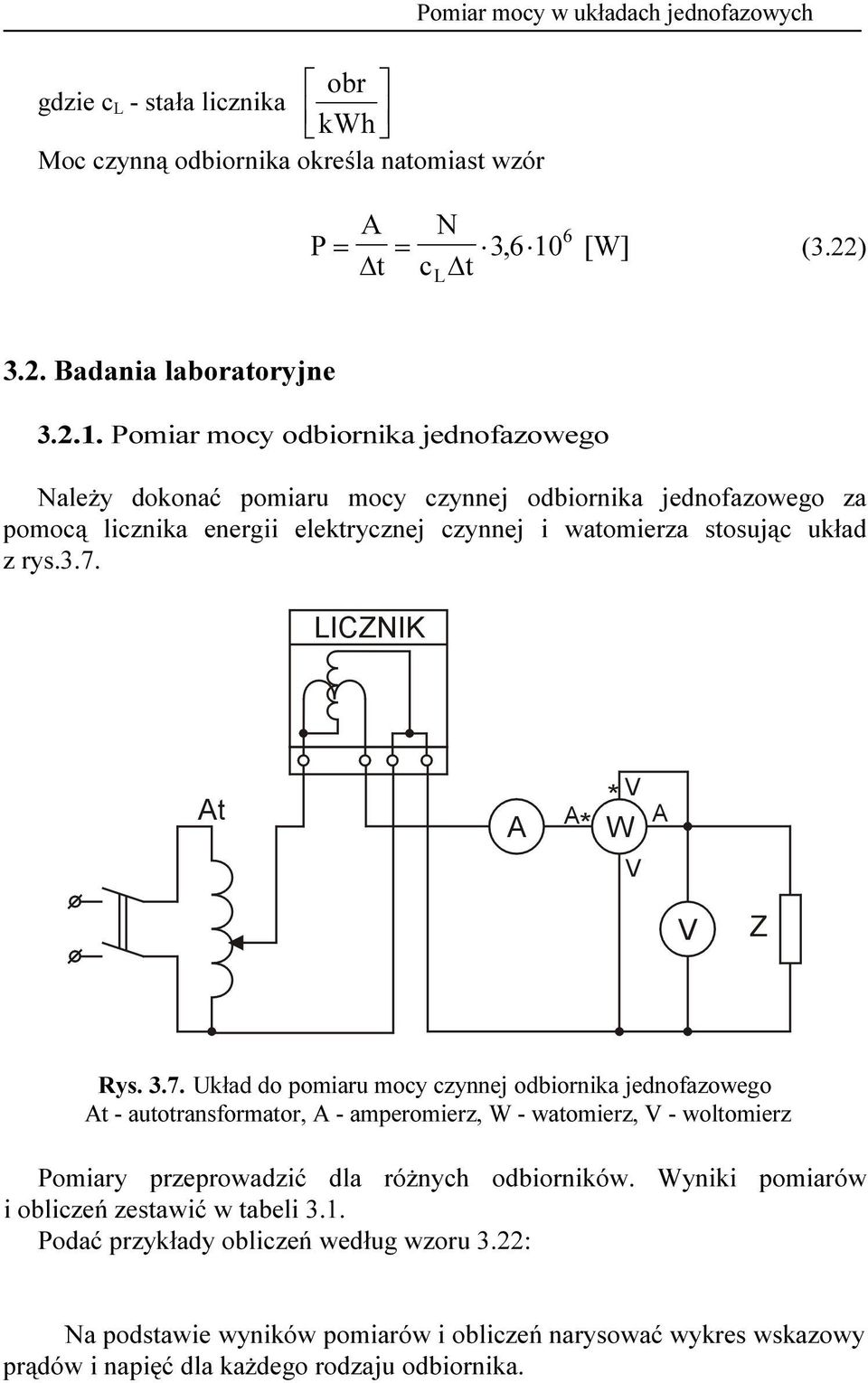 omiar mocy odbiornika jednofazowego Należy dokonać pomiaru mocy czynnej odbiornika jednofazowego za pomocą licznika energii elektrycznej czynnej i watomierza stosując układ z rys.3.7. Rys.