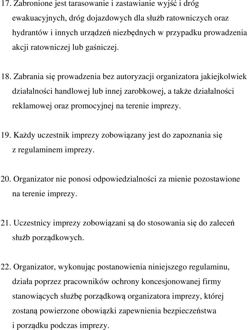 Zabrania się prowadzenia bez autoryzacji organizatora jakiejkolwiek działalności handlowej lub innej zarobkowej, a także działalności reklamowej oraz promocyjnej na terenie imprezy. 19.