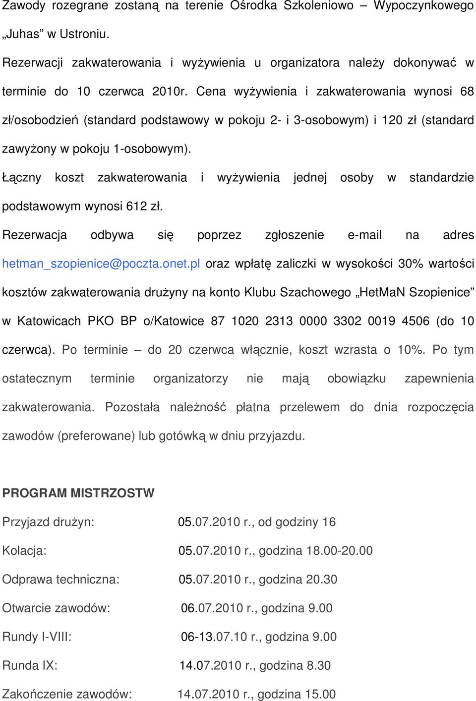 Łączny koszt zakwaterowania i wyŝywienia jednej osoby w standardzie podstawowym wynosi 612 zł. Rezerwacja odbywa się poprzez zgłoszenie e-mail na adres hetman_szopienice@poczta.onet.