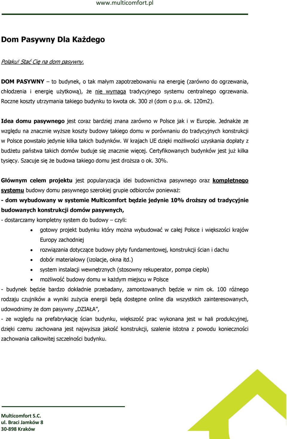 Roczne koszty utrzymania takiego budynku to kwota ok. 300 zł (dom o p.u. ok. 120m2). Idea domu pasywnego jest coraz bardziej znana zarówno w Polsce jak i w Europie.