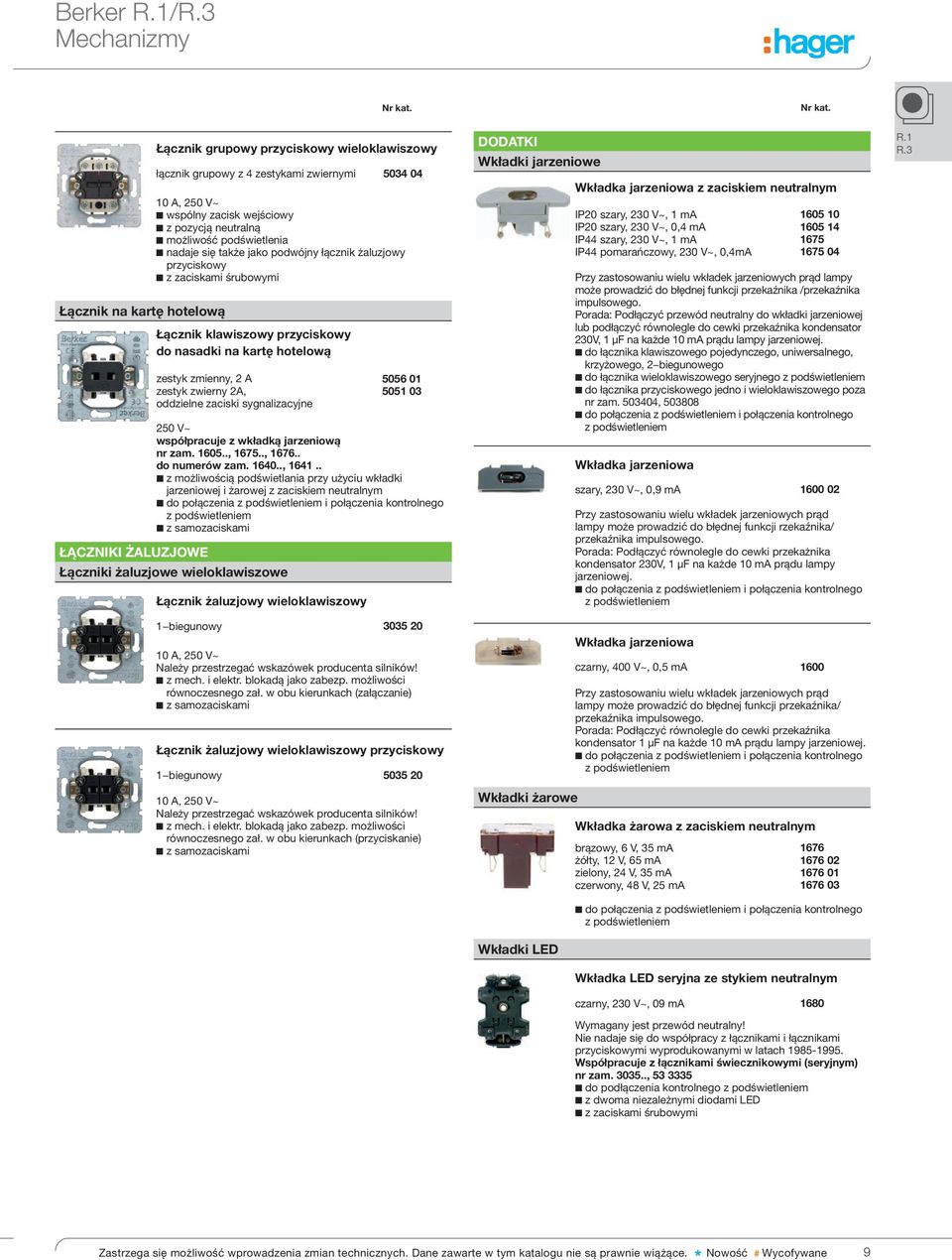 2 A zestyk zwierny 2A, oddzielne zaciski sygnalizacyjne 5034 04 10 A, 250 V~ wspólny zacisk wejściowy z pozycją neutralną możliwość podświetlenia nadaje się także jako podwójny łącznik żaluzjowy