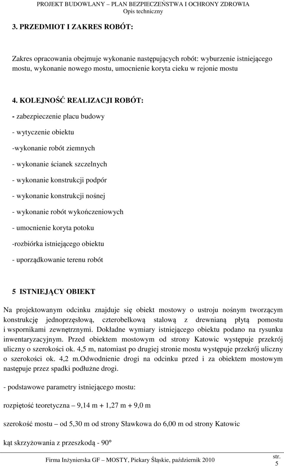 wykonanie robót wykończeniowych - umocnienie koryta potoku -rozbiórka istniejącego obiektu - uporządkowanie terenu robót 5 ISTNIEJĄCY OBIEKT Na projektowanym odcinku znajduje się obiekt mostowy o
