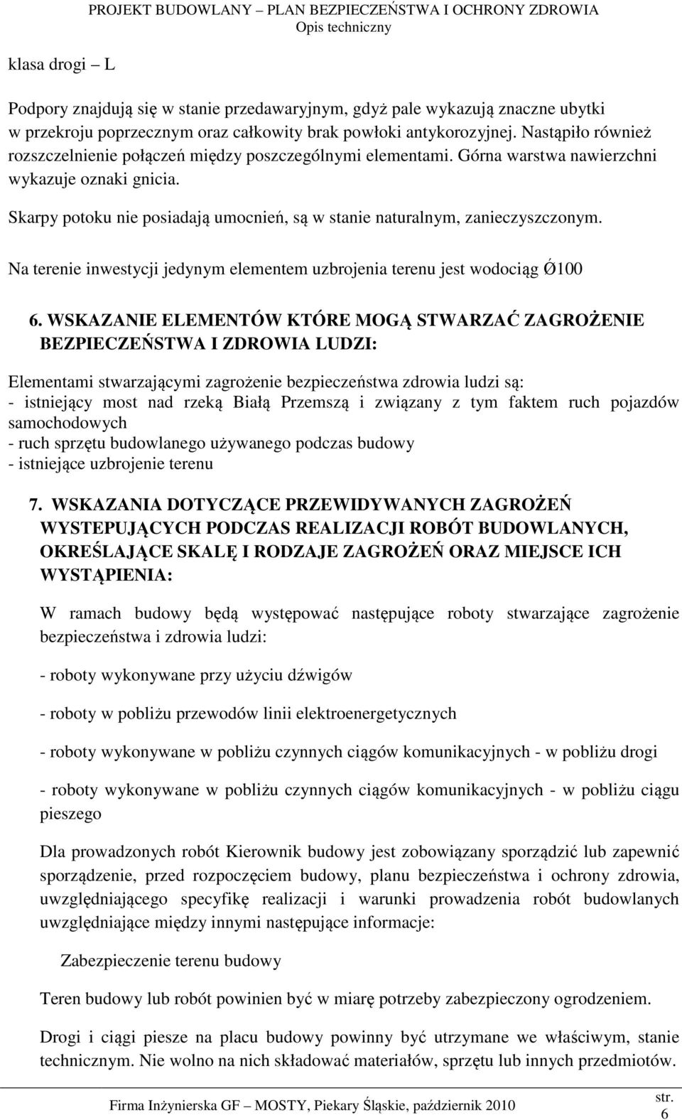 Skarpy potoku nie posiadają umocnień, są w stanie naturalnym, zanieczyszczonym. Na terenie inwestycji jedynym elementem uzbrojenia terenu jest wodociąg Ǿ100 6.