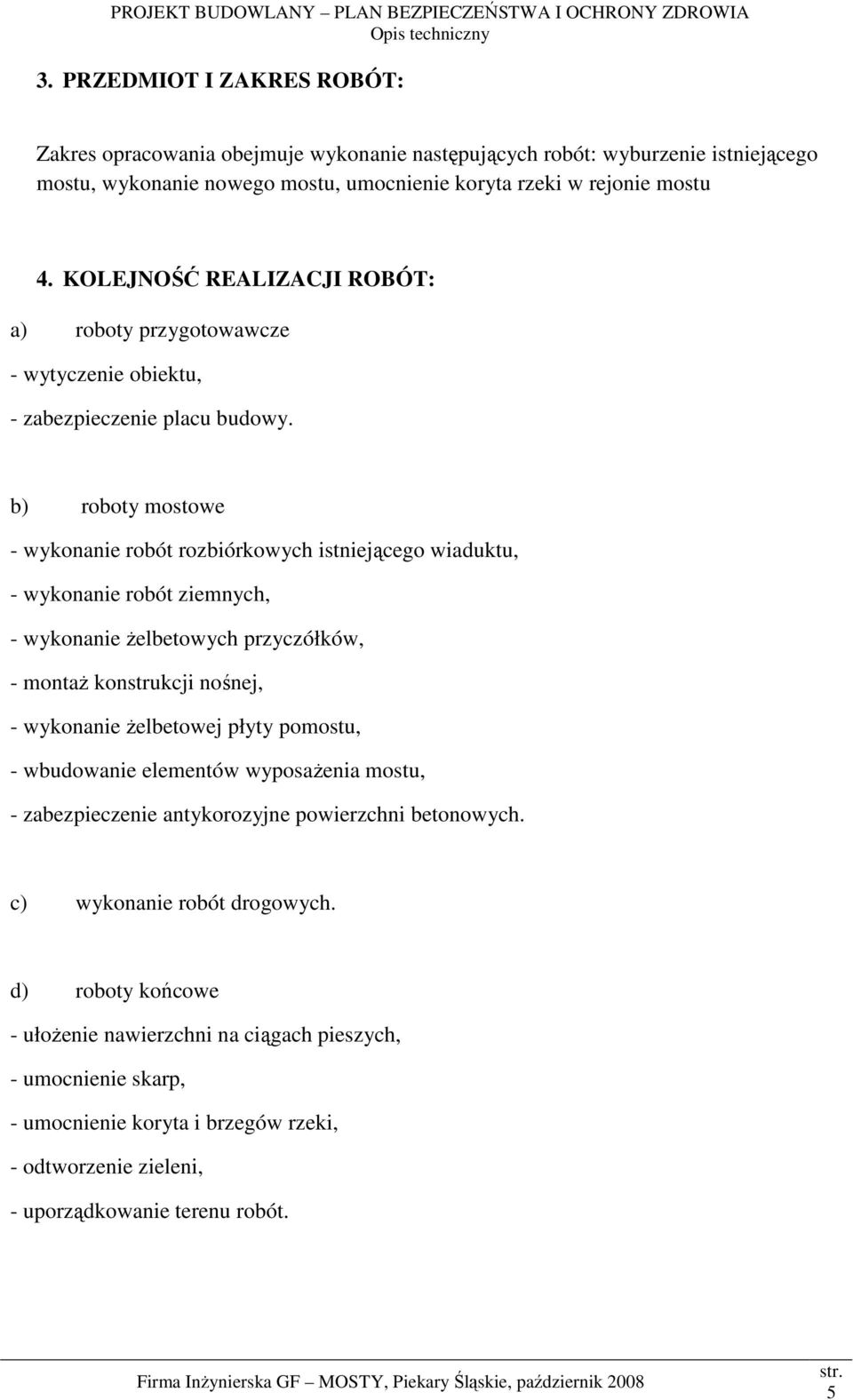 b) roboty mostowe - wykonanie robót rozbiórkowych istniejącego wiaduktu, - wykonanie robót ziemnych, - wykonanie Ŝelbetowych przyczółków, - montaŝ konstrukcji nośnej, - wykonanie Ŝelbetowej płyty