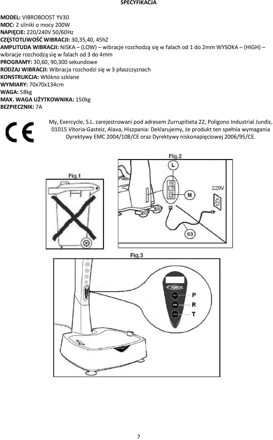 płaszczyznach KONSTRUKCJA: Włókno szklane WYMIARY: 70x70x134cm WAGA: 58kg MAX. WAGA UŻYTKOWNIKA: 150kg BEZPIECZNIK: 7A My, Exercycle, S.L.