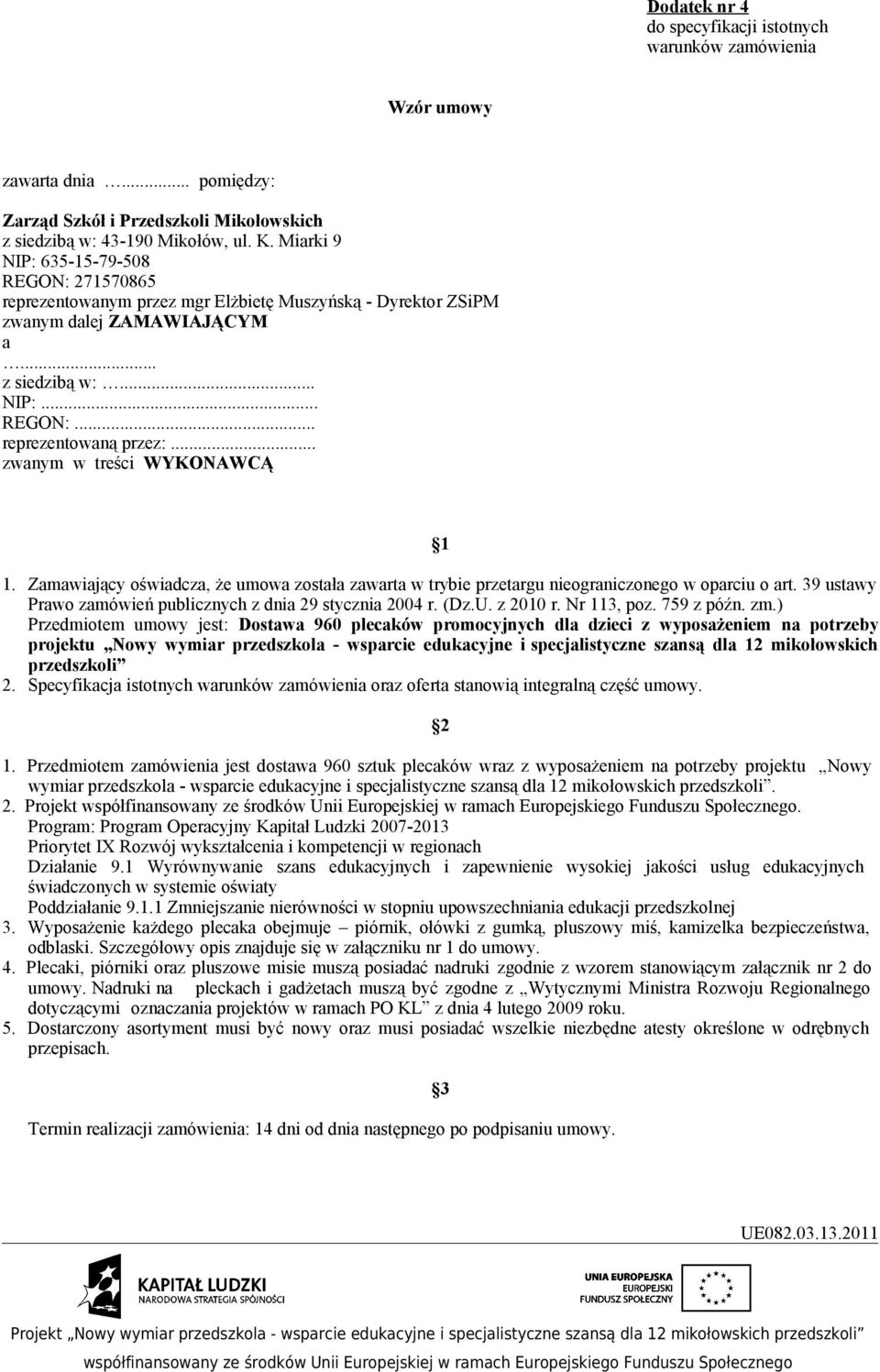 .. zwanym w treści WYKONAWCĄ 1 1. Zamawiający oświadcza, że umowa została zawarta w trybie przetargu nieograniczonego w oparciu o art. 39 ustawy Prawo zamówień publicznych z dnia 29 stycznia 2004 r.