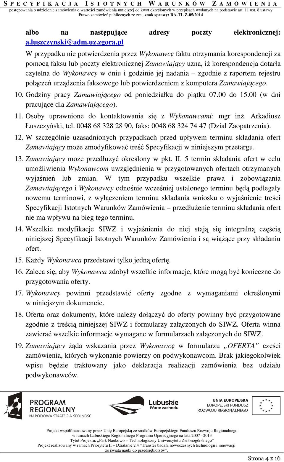 godzinie jej nadania zgodnie z raportem rejestru połączeń urządzenia faksowego lub potwierdzeniem z komputera Zamawiającego. 10. Godziny pracy Zamawiającego od poniedziałku do piątku 07.00 do 15.