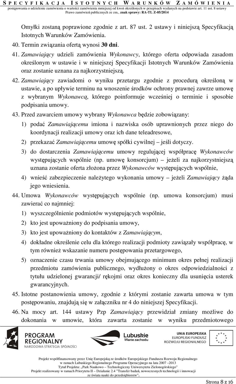 Zamawiający zawiadomi o wyniku przetargu zgodnie z procedurą określoną w ustawie, a po upływie terminu na wnoszenie środków ochrony prawnej zawrze umowę z wybranym Wykonawcą, którego poinformuje