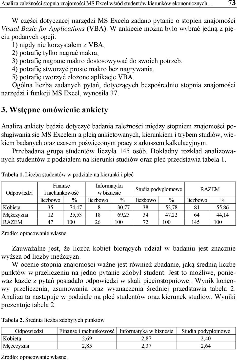 W ankiecie można było wybrać jedną z pięciu podanych opcji: 1) nigdy nie korzystałem z VBA, ) potrafię tylko nagrać makra, 3) potrafię nagrane makro dostosowywać do swoich potrzeb, 4) potrafię