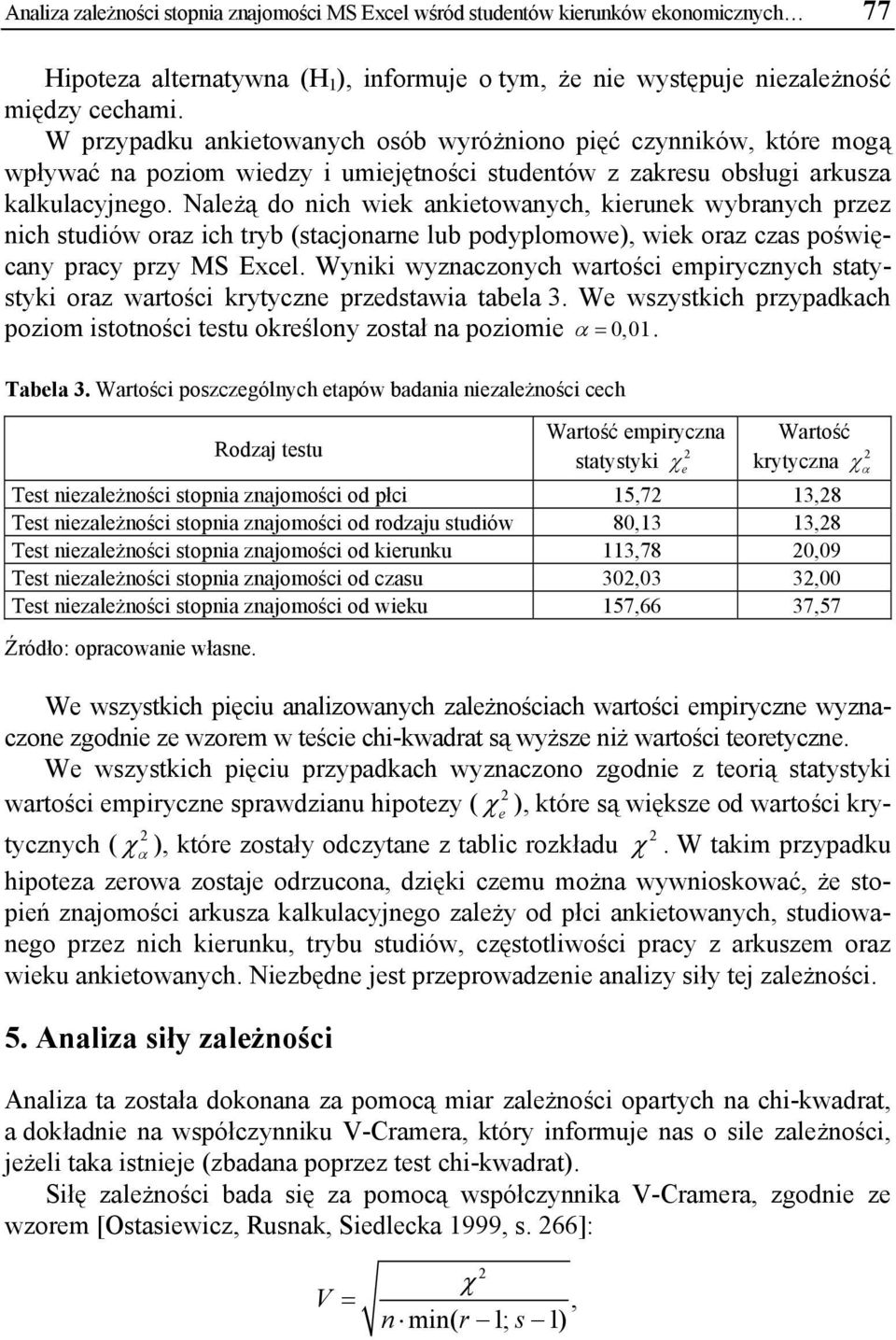 Należą do nich wiek ankietowanych, kierunek wybranych przez nich studiów oraz ich tryb (stacjonarne lub podyplomowe), wiek oraz czas poświęcany pracy przy MS Excel.
