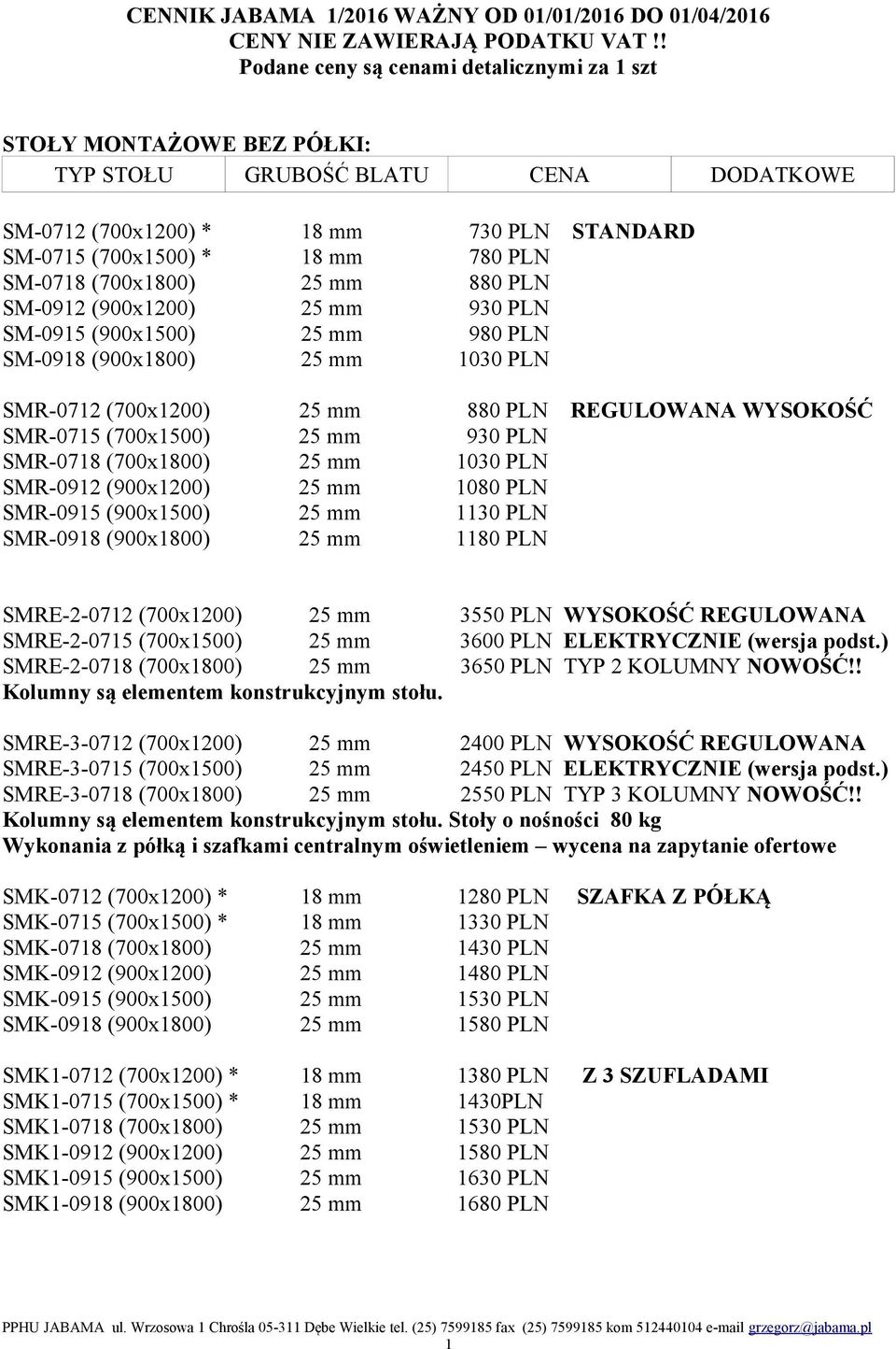 SMR-0915 (900x1500) 25 mm 1130 PLN SMR-0918 (900x1800) 25 mm 1180 PLN SMRE-2-0712 (700x1200) 25 mm 3550 PLN WYSOKOŚĆ REGULOWANA SMRE-2-0715 (700x1500) 25 mm 3600 PLN ELEKTRYCZNIE (wersja podst.