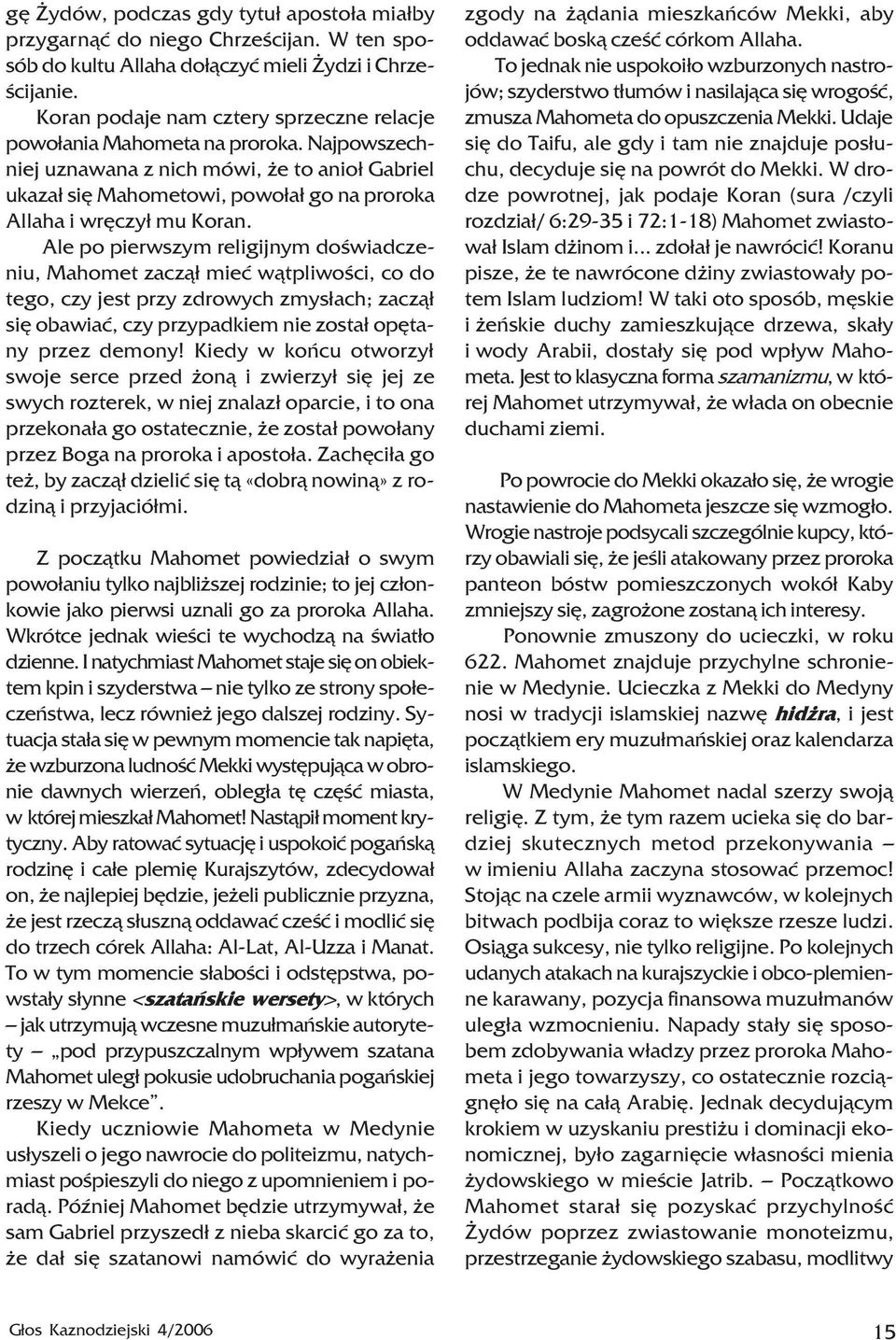 Najpowszechniej uznawana z nich mówi, e to anio³ Gabriel ukaza³ siê Mahometowi, powo³a³ go na proroka Allaha i wrêczy³ mu Koran.