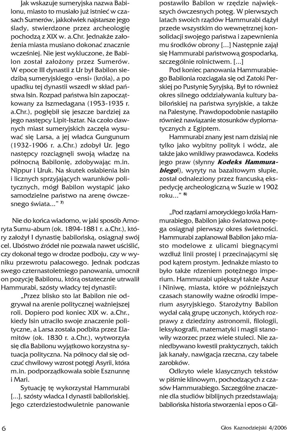 W epoce III dynastii z Ur by³ Babilon siedzib¹ sumeryjskiego «ensi» (króla), a po upadku tej dynastii wszed³ w sk³ad pañstwa Isin. Rozpad pañstwa Isin zapocz¹tkowany za Iszmedagana (1953-1935 r. a.chr.