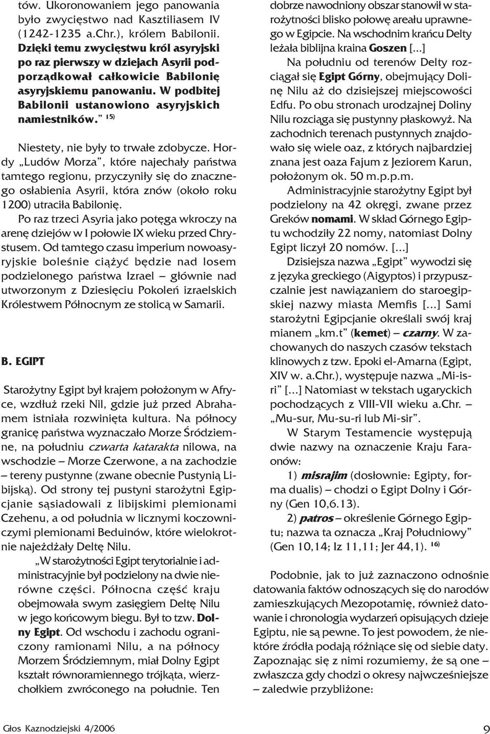 15) Niestety, nie by³y to trwa³e zdobycze. Hordy Ludów Morza, które najecha³y pañstwa tamtego regionu, przyczyni³y siê do znacznego os³abienia Asyrii, która znów (oko³o roku 1200) utraci³a Babiloniê.